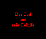 Der Tod
und
sein Gehilfe