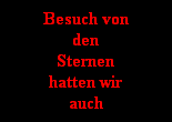 Besuch von
den
Sternen
hatten wir
auch