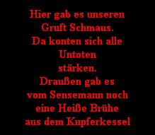 Hier gab es unseren
Gruft Schmaus.
Da konten sich alle
Untoten
strken.
Drauen gab es
vom Sensemann noch
eine Heie Brhe
aus dem Kupferkessel