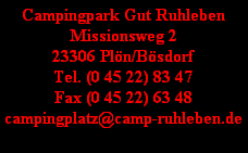Campingpark Gut Ruhleben
Missionsweg 2
23306 Plön/Bösdorf
Tel. (0 45 22) 83 47
Fax (0 45 22) 63 48
campingplatz@camp-ruhleben.de