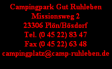 Campingpark Gut Ruhleben
Missionsweg 2
23306 Pln/Bsdorf
Tel. (0 45 22) 83 47
Fax (0 45 22) 63 48
campingplatz@camp-ruhleben.de